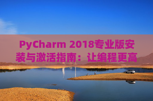 PyCharm 2018专业版安装与激活指南：让编程更高效